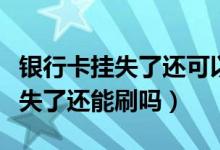 银行卡挂失了还可以用吗（大连银行信用卡挂失了还能刷吗）