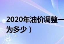 2020年油价调整一览图（2020油价最新调整为多少）
