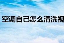空调自己怎么清洗视频（空调自己怎么清洗）