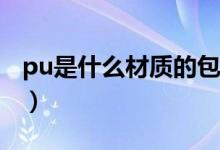 pu是什么材质的包多少钱（PU是什么材质的）