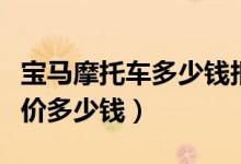 宝马摩托车多少钱报价及图片（宝马摩托车报价多少钱）