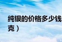 纯银的价格多少钱1g（纯银的价格多少钱一克）