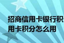 招商信用卡银行积分怎么用 武汉招商银行信用卡积分怎么用
