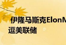  伊隆马斯克ElonMusk的最新推特笑话不会逗美联储 