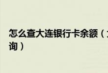 怎么查大连银行卡余额（大连银行信用卡的账单余额如何查询）