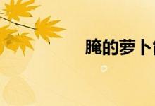  腌的萝卜能放多长时间 