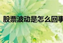 股票波动是怎么回事 股票波动是怎么产生的