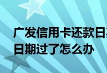 广发信用卡还款日期怎么看 广发信用卡还款日期过了怎么办