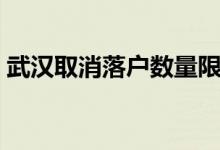 武汉取消落户数量限制（武汉落户最新政策）