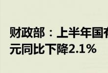 财政部：上半年国有企业利润总额22955.1亿元同比下降2.1%