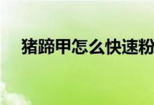 猪蹄甲怎么快速粉碎（猪蹄甲怎么去掉）
