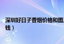 深圳好日子香烟价格和图片大全（深圳好日子香烟价格多少钱）