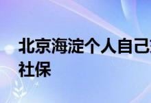 北京海淀个人自己交社保多少钱 怎么自己交社保 