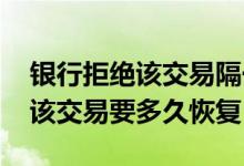 银行拒绝该交易隔一天可以恢复吗 银行拒绝该交易要多久恢复