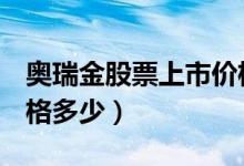 奥瑞金股票上市价格（奥瑞金002701上市价格多少）