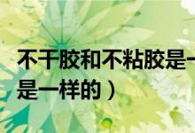 不干胶和不粘胶是一样的吗（不干胶和不粘胶是一样的）