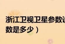 浙江卫视卫星参数设置（浙江卫视卫星电视参数是多少）