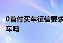 0首付买车征信要求 请问征信黑了可以首付买车吗