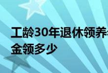 工龄30年退休领养老金新消息 工龄30年退休金领多少 