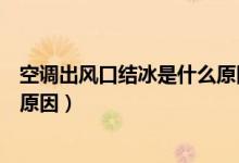 空调出风口结冰是什么原因造成的（空调出风口结冰是什么原因）