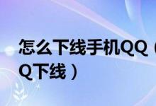 怎么下线手机QQ（谁能告诉我怎么让手机QQ下线）