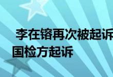  李在镕再次被起诉 三星掌门人在三年后被韩国检方起诉 