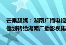 芒果超媒：湖南广播电视台拟将其所持的公司100%股权无偿划转给湖南广播影视集团有限公司