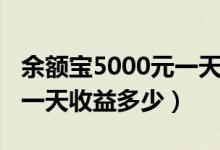 余额宝5000元一天收益多少（余额宝5000元一天收益多少）