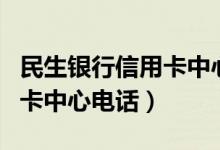 民生银行信用卡中心电话热线（民生银行信用卡中心电话）