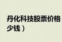 丹化科技股票价格（丹化科技600844现在多少钱）