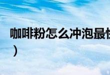 咖啡粉怎么冲泡最快（咖啡粉怎么冲泡才好喝）
