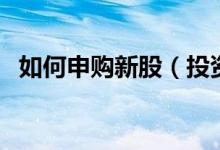 如何申购新股（投资者来看操作相关流程）