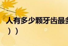 人有多少颗牙齿最多（人有多少颗牙齿（图文））