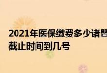 2021年医保缴费多少诸暨市 2022诸暨市社保缴费基数申报截止时间到几号 