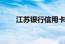 江苏银行信用卡（江苏银行信用卡）