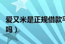 爱又米是正规借款平台吗（爱又米是正规平台吗）