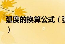 弧度的换算公式（弧度计算公式谁知道告诉一）