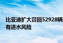 比亚迪扩大召回52928辆唐DM电动汽车因动力电池包托盘有进水风险