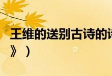 王维的送别古诗的诗意及注释（王维的《送别》）