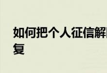 如何把个人征信解除 个人征信失信了怎么恢复