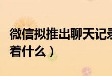 微信拟推出聊天记录付费云存储服务（这意味着什么）