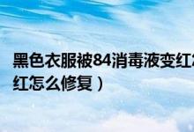 黑色衣服被84消毒液变红怎么修复（黑色衣服被84消毒液变红怎么修复）