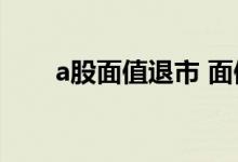 a股面值退市 面值退市可缩股自救吗