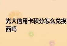 光大信用卡积分怎么兑换京东e卡 光大信用卡积分能兑换东西吗
