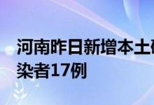 河南昨日新增本土确诊病例4例本土无症状感染者17例