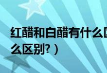 红醋和白醋有什么区别（红醋.白醋.香醋.有什么区别?）