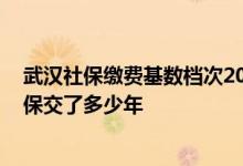 武汉社保缴费基数档次2022 怎么交社保退休金高怎么查社保交了多少年 