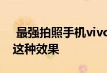  最强拍照手机vivoX50Pro样张发布 我喜欢这种效果 
