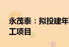 永茂泰：拟投建年产20万吨硅铝合金及深加工项目