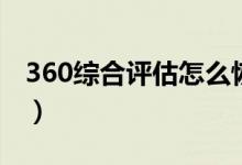 360综合评估怎么恢复（360综合评估未通过）